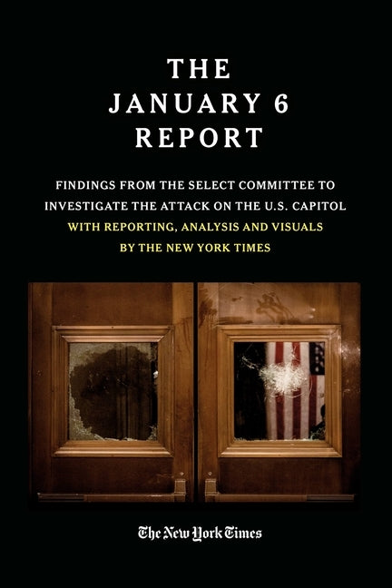 The January 6 Report: Findings from the Select Committee to Investigate the Jan. 6 Attack on the U.S. Capitol with Reporting, Analysis and V by The January 6 Select Committee