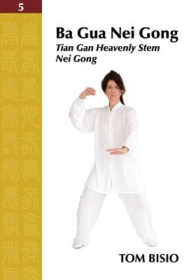 Ba Gua Nei Gong Volume 5: Tian Gan Heavenly Stem Nei Gong by Bisio, Tom