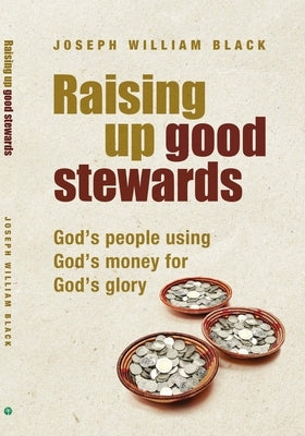 Raising Up Good Stewards: God's People Using God's Money for God's Glory by Black, Joseph William