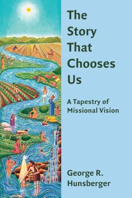 The Story That Chooses Us: A Tapestry of Missional Vision by Hunsberger, George R.