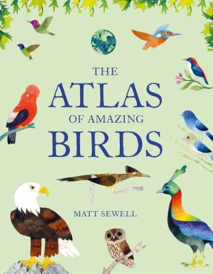 The Atlas of Amazing Birds: (fun, Colorful Watercolor Paintings of Birds from Around the World with Unusual Facts, Ages 5-10, Perfect Gift for You by Sewell, Matt