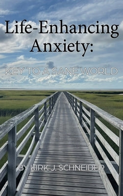 Life Enhancing Anxiety: Key to a Sane World by Schneider, Kirk