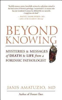 Beyond Knowing: Mysteries and Messages of Death and Life from a Forensic Pathologist by Amatuzio, Janis