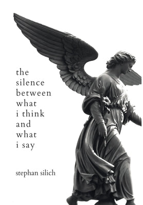 The Silence Between What I Think And What I Say by Silich, Stephan