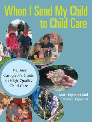 When I Send My Child to Child Care: The Busy Caregiver's Guide to High-Quality Child Care by Tapscott, Matt