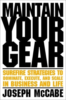Maintain Your Gear: Surefire Strategies to Dominate, Execute, and Scale in Business and Life by McCabe, Joe