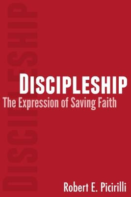 Discipleship: The Expressing of Saving Faith by Picirilli, Robert E.