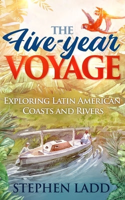 The Five-Year Voyage: Exploring Latin American Coasts and Rivers by Ladd, Stephen