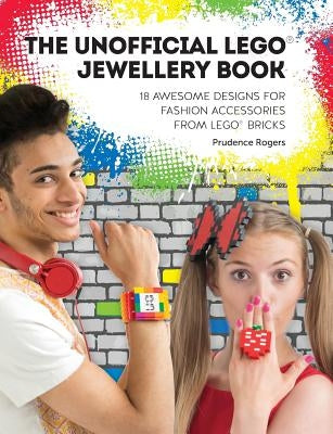 The Unofficial LEGO(R) Jewellery Book: 18 awesome designs for fashion accessories from LEGO(R) bricks by Rogers, Prudence