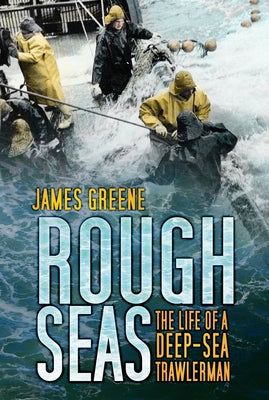 Rough Seas: The Life of a Deep-Sea Trawlerman by Greene, James