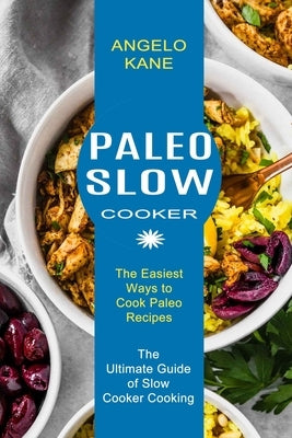 Paleo Slow Cooker: The Ultimate Guide of Slow Cooker Cooking (The Easiest Ways to Cook Paleo Recipes) by Kane, Angelo