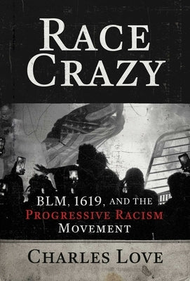 Race Crazy: Blm, 1619, and the Progressive Racism Movement by Love, Charles