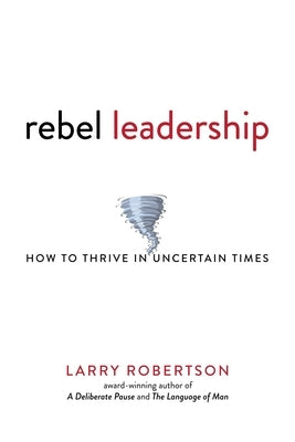 Rebel Leadership: How to Thrive in Uncertain Times by Robertson, Larry