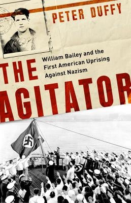 Agitator: William Bailey and the First American Uprising Against Nazism by Duffy, Peter