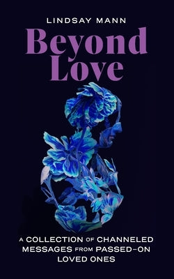 Beyond Love: A Collection of Channeled Messages from Passed-On Loved Ones by Mann, Lindsay