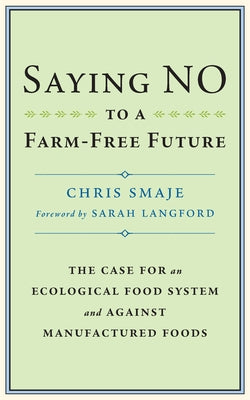 Saying No to a Farm-Free Future: The Case for an Ecological Food System and Against Manufactured Foods by Smaje, Chris