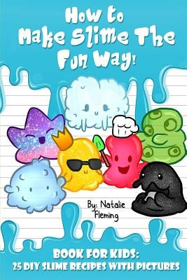 How To Make Slime The Fun Way!: Book For Kids:25 DIY Slime Recipes With Pictures by Fleming, Natalie