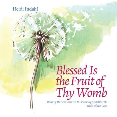 Blessed Is the Fruit of Thy Womb: Rosary Reflections on Miscarriage, Stillbirth, and Infant Loss by Indahl, Heidi