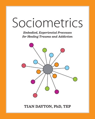 Sociometrics: Embodied, Experiential Processes for Healing Trauma and Addiction by Dayton, Tian