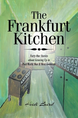 The Frankfurt Kitchen: Forty-One Stories of Growing Up in Post World War II West Germany by Laird, Heidi