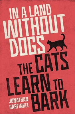 In a Land Without Dogs the Cats Learn to Bark by Garfinkel, Jonathan