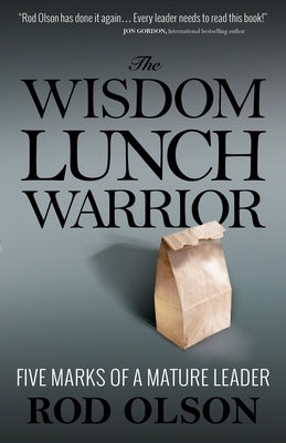 The Wisdom Lunch Warrior: Five Marks of a Mature Leader by Olson, Rod