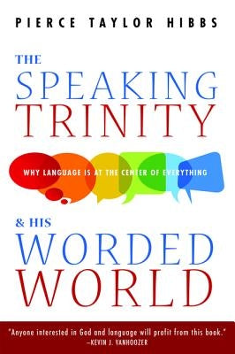 The Speaking Trinity and His Worded World by Hibbs, Pierce Taylor