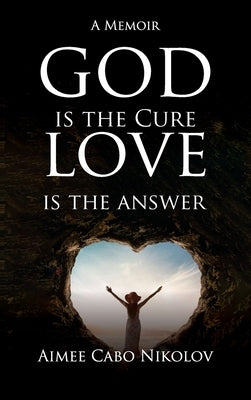 God Is the Cure, Love Is the Answer: A Memoir by Nikolov, Aimee Cabo