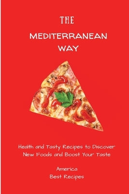 The Mediterranean Way: Health and Tasty Recipes to Discover New Foods and Boost Your Taste by America Best Recipes