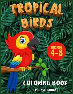 Tropical Birds Coloring book for kids 4-8: A Funny Activity book for children to improve learning skills system by Books, Rio Ave