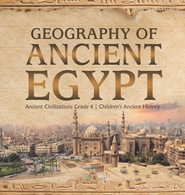Geography of Ancient Egypt - Ancient Civilizations Grade 4 - Children's Ancient History by Baby Professor
