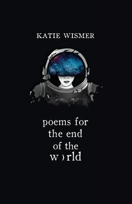 Poems for the End of the World by Wismer, Katie