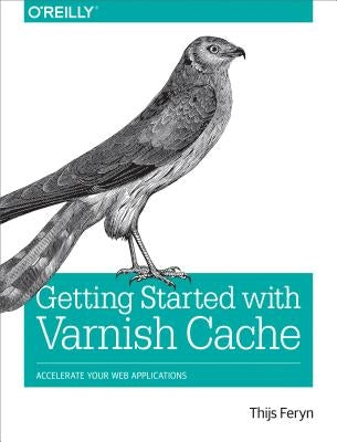 Getting Started with Varnish Cache: Accelerate Your Web Applications by Feryn, Thijs