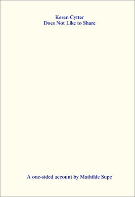 Keren Cytter Does Not Like to Share: A One-Sided Account by Mathilde Supe by Supe, Mathilde