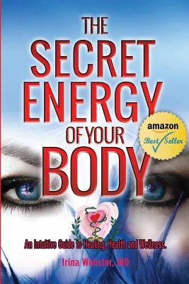 The Secret Energy of your Body: An Intuitive Guide to Healing, Health and Wellness by Webster, Irina Y.
