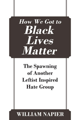 How We Got to Black Lives Matter: The Spawning of Another Leftist Inspired Hate Group by Napier, William