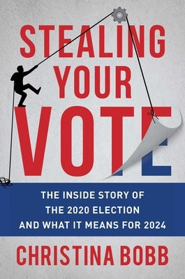 Stealing Your Vote: The Inside Story of the 2020 Election and What It Means for 2024 by Bobb, Christina
