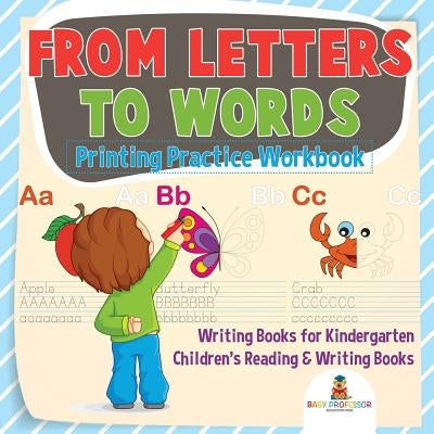 From Letters to Words - Printing Practice Workbook - Writing Books for Kindergarten Children's Reading & Writing Books by Baby Professor
