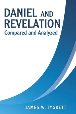 Daniel and Revelation: Compared and Analyzed by Tygrett, James W.