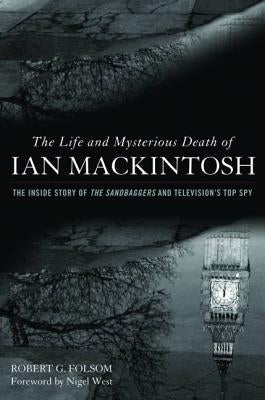 The Life and Mysterious Death of Ian Mackintosh: The Inside Story of the Sandbaggers and Television's Top Spy by Folsom, Robert G.