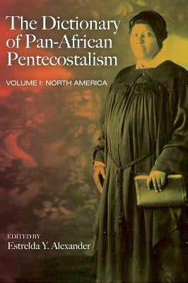 The Dictionary of Pan-African Pentecostalism, Volume One by Alexander, Estrelda Y.