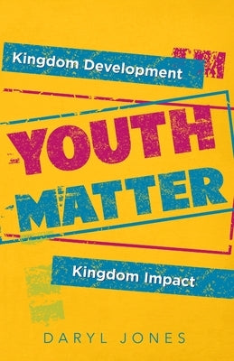Youth Matter: Kingdom Development Kingdom Impact by Jones, Daryl