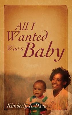 All I Wanted Was a Baby by Davis, Kimberly