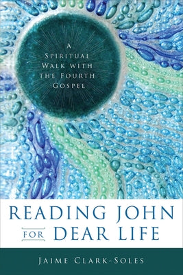 Reading John for Dear Life: A Spiritual Walk with the Fourth Gospel by Clark-Soles, Jaime