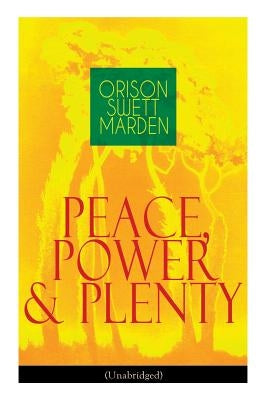 Peace, Power & Plenty (Unabridged): Before a Man Can Lift Himself, He Must Lift His Thought by Marden, Orison Swett