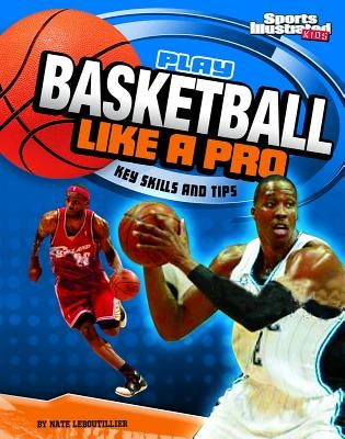 Play Basketball Like a Pro: Key Skills and Tips by LeBoutillier, Nate
