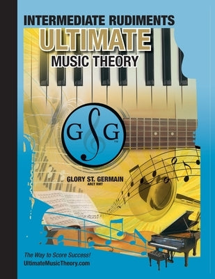 Intermediate Rudiments Workbook - Ultimate Music Theory: Intermediate Music Theory Workbook (Ultimate Music Theory) includes UMT Guide & Chart, 12 Ste by St Germain, Glory