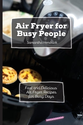 Air Fryer for Busy People: Fast and Delicious Air Fryer Recipes for Busy Days by Hendrick, Samantha