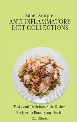 Super Simple Anti Inflammatory Diet Collections: Tasty and Delicious Side Dishes Recipes to Boost your Health by Gibson, Zac