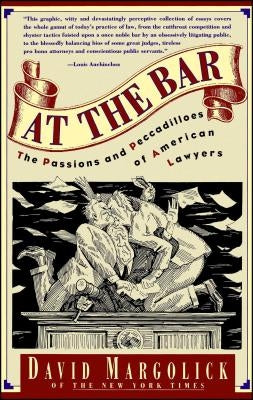At the Bar: The Passions and Peccadilloes of American Lawyers by Margolick, David
